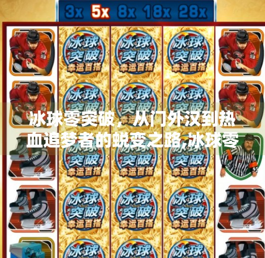 冰球零突破，从门外汉到热血追梦者的蜕变之路,冰球零突破视频观看