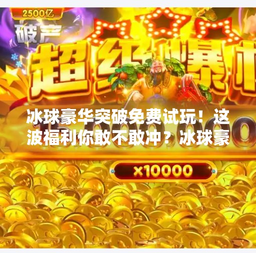 冰球豪华突破免费试玩！这波福利你敢不敢冲？冰球豪华突破免费试玩