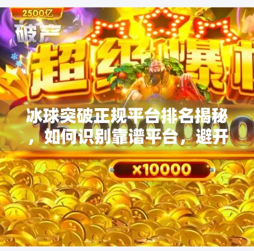 冰球突破正规平台排名揭秘，如何识别靠谱平台，避开陷阱？冰球突破正规平台排名