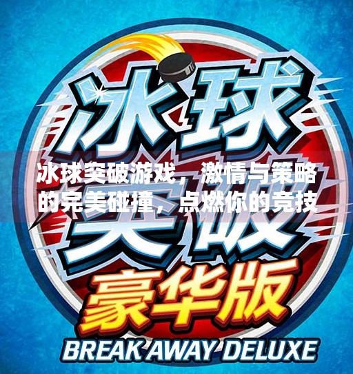冰球突破游戏,激情与策略的完美碰撞,点燃你的竞技热血!冰球突破游戏内容介绍