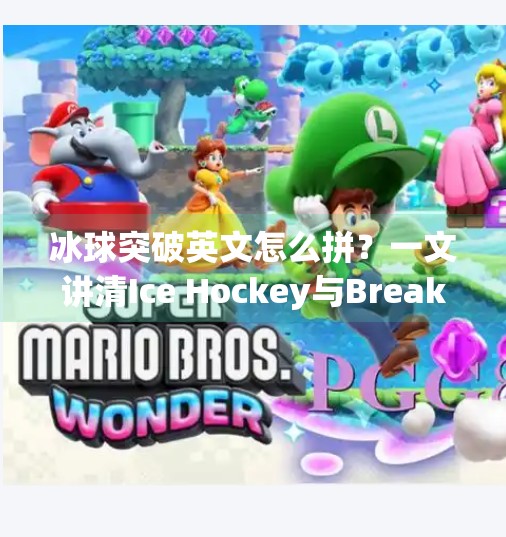 冰球突破英文怎么拼？一文讲清Ice Hockey与Breakthrough的正确用法！冰球突破英文怎么拼