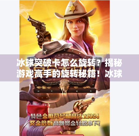 冰球突破卡怎么旋转?揭秘游戏高手的旋转秘籍!冰球突破卡怎么旋转