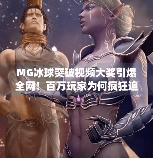 MG冰球突破视频大奖引爆全网!百万玩家为何疯狂追捧这波冰上狂欢?mg冰球突破视频大奖