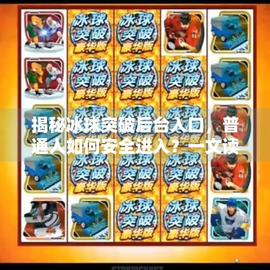 揭秘冰球突破后台入口，普通人如何安全进入？一文读懂技术逻辑与合规路径,怎么进入冰球突破后台
