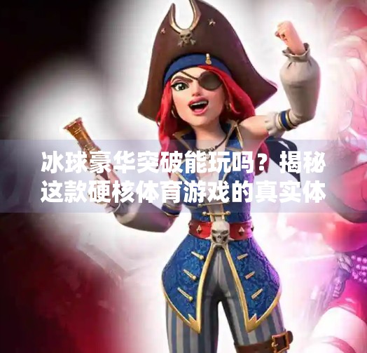 冰球豪华突破能玩吗？揭秘这款硬核体育游戏的真实体验！冰球豪华突破能玩吗