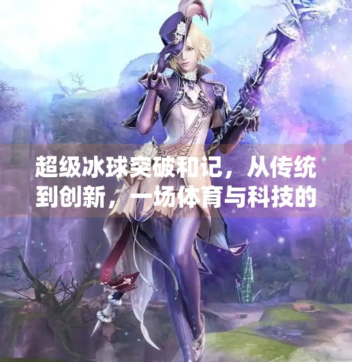 超级冰球突破和记，从传统到创新，一场体育与科技的完美融合,超级冰球突破和记