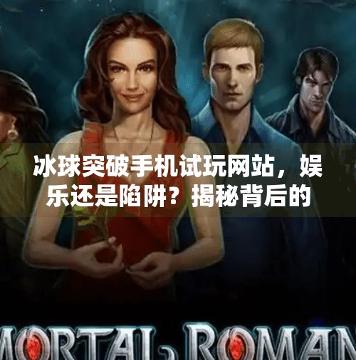 冰球突破手机试玩网站,娱乐还是陷阱?揭秘背后的真实世界,冰球突破手机试玩网站