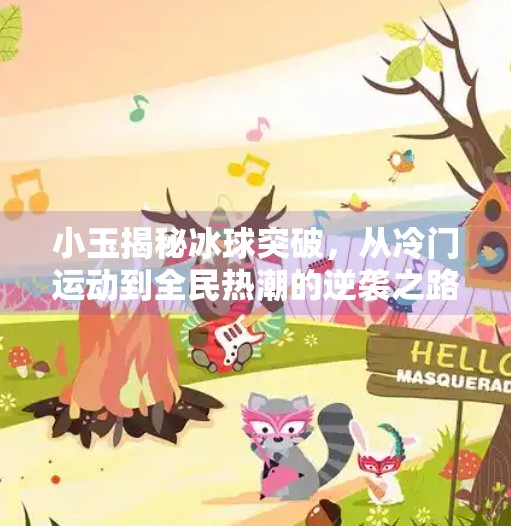 小玉揭秘冰球突破，从冷门运动到全民热潮的逆袭之路,小玉揭秘冰球突破