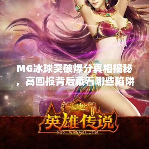 MG冰球突破爆分真相揭秘,高回报背后藏着哪些陷阱?mg冰球突破爆分