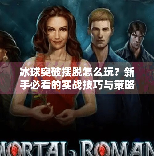 冰球突破摆脱怎么玩？新手必看的实战技巧与策略全解析！冰球突破摆脱怎么玩