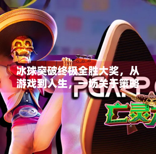 冰球突破终极全胜大奖，从游戏到人生，一场关于策略与坚持的胜利,冰球突破终极全胜大奖