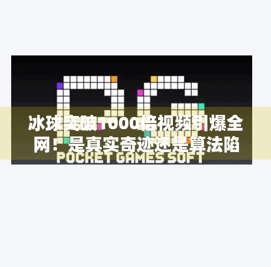 冰球突破1000倍视频引爆全网！是真实奇迹还是算法陷阱？冰球突破1000倍视频
