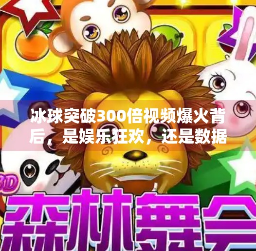 冰球突破300倍视频爆火背后,是娱乐狂欢,还是数据陷阱?冰球突破300倍视频