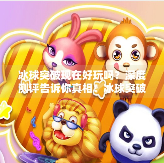 冰球突破现在好玩吗?深度测评告诉你真相!冰球突破现在好玩吗