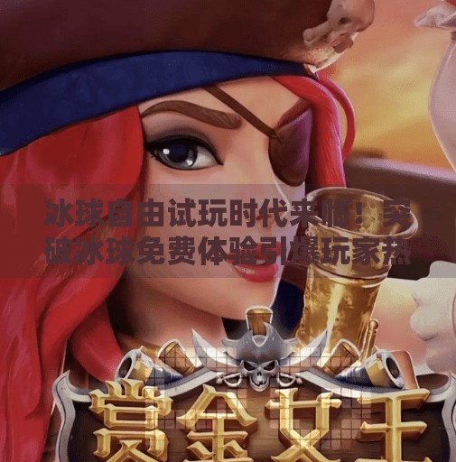 冰球自由试玩时代来临！突破冰球免费体验引爆玩家热潮,突破冰球免费试玩