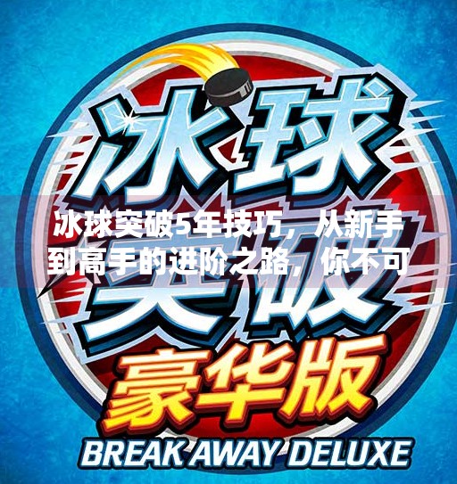 冰球突破5年技巧，从新手到高手的进阶之路，你不可不知的五大核心策略,冰球突破5年技巧
