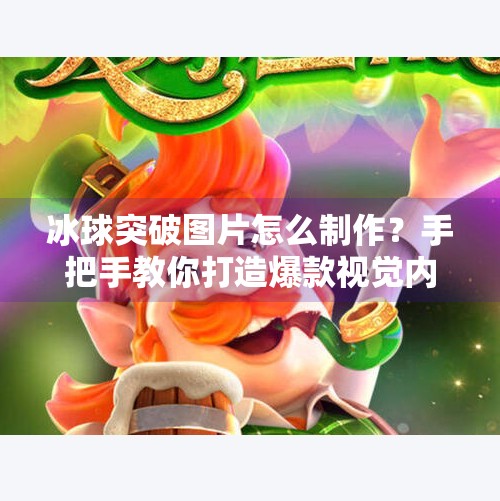 冰球突破图片怎么制作?手把手教你打造爆款视觉内容,轻松吸粉涨粉!冰球突破图片怎么制作