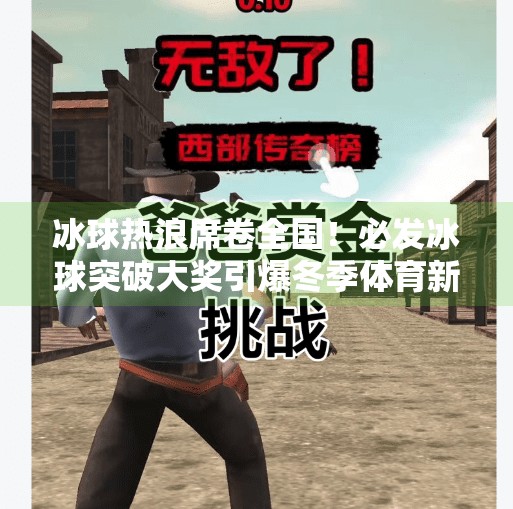 冰球热浪席卷全国！必发冰球突破大奖引爆冬季体育新潮流,必发冰球突破大奖