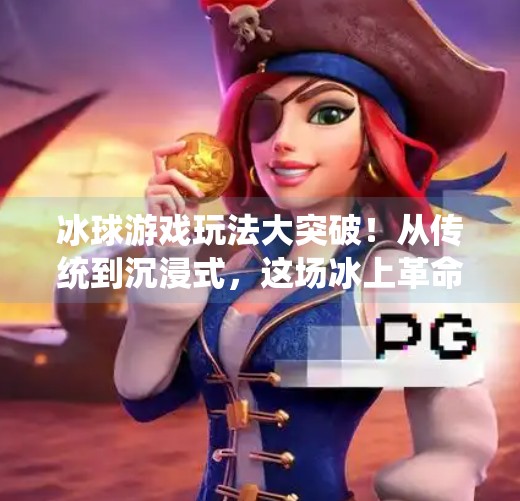 冰球游戏玩法大突破！从传统到沉浸式，这场冰上革命正在重塑玩家体验,突破冰球游戏玩法