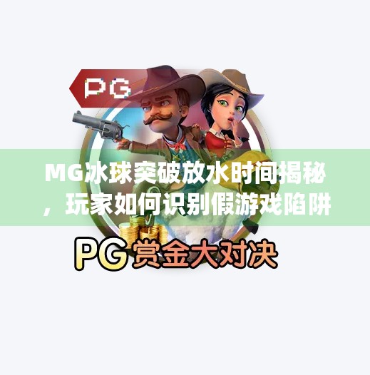 MG冰球突破放水时间揭秘，玩家如何识别假游戏陷阱？mg冰球突破放水时间