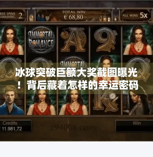 冰球突破巨额大奖截图曝光！背后藏着怎样的幸运密码？冰球突破巨额大奖截图