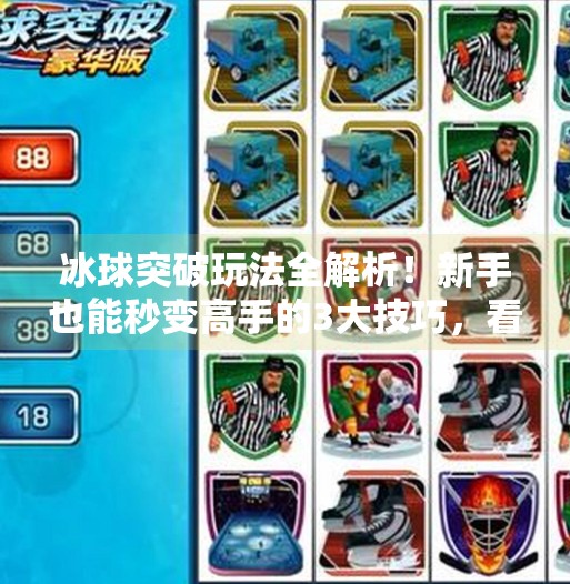 冰球突破玩法全解析!新手也能秒变高手的3大技巧,看完就能赢!冰球突破玩法教程视频