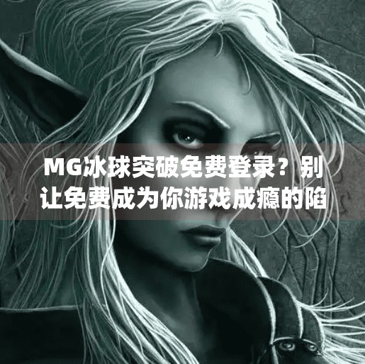 MG冰球突破免费登录?别让免费成为你游戏成瘾的陷阱!mg冰球突破免费登录