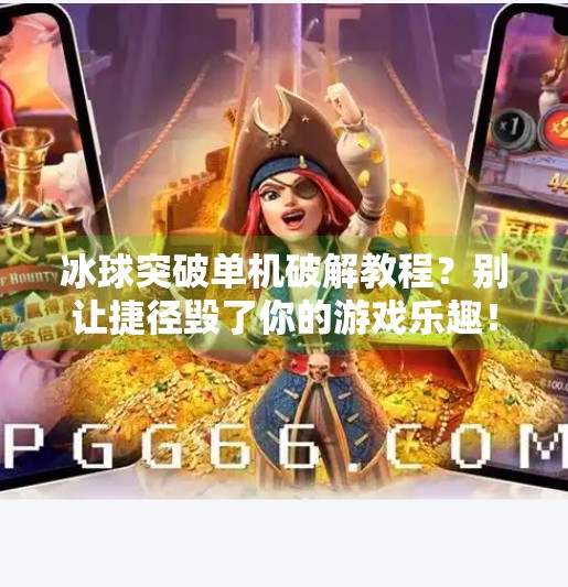 冰球突破单机破解教程?别让捷径毁了你的游戏乐趣!冰球突破单机破解教程