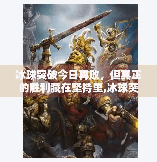冰球突破今日再败,但真正的胜利藏在坚持里,冰球突破今天又输了