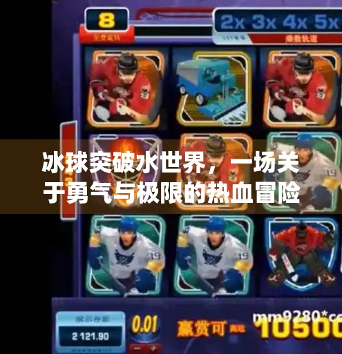 冰球突破水世界，一场关于勇气与极限的热血冒险,mg冰球突破水世界