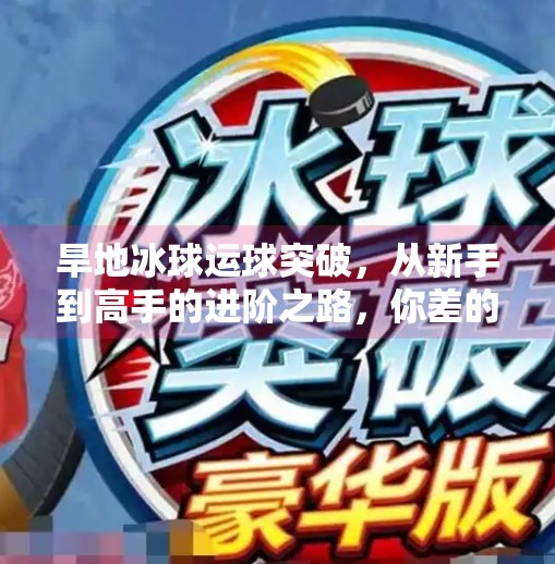 旱地冰球运球突破,从新手到高手的进阶之路,你差的不是技巧,而是这3个关键认知!旱地冰球运球突破