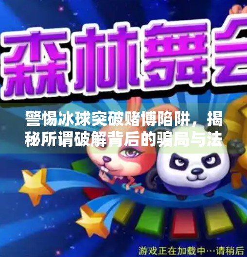警惕冰球突破赌博陷阱,揭秘所谓破解背后的骗局与法律风险,冰球突破赌博游戏破解