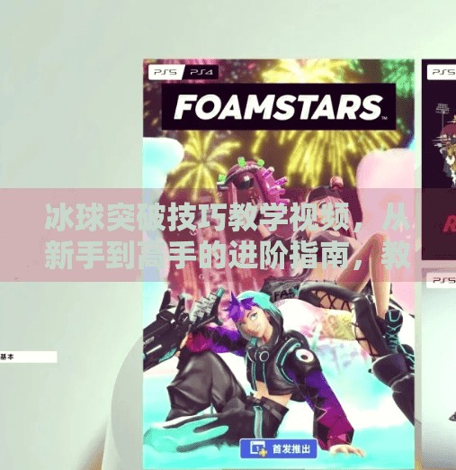 冰球突破技巧教学视频，从新手到高手的进阶指南，教你轻松撕开防线！冰球突破技巧教学视频
