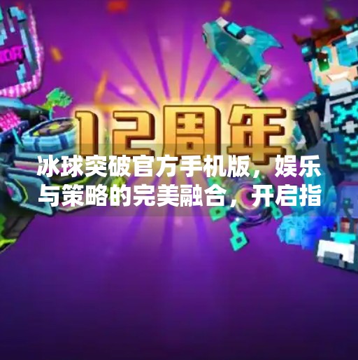 冰球突破官方手机版，娱乐与策略的完美融合，开启指尖上的竞技新体验！冰球突破官方手机版