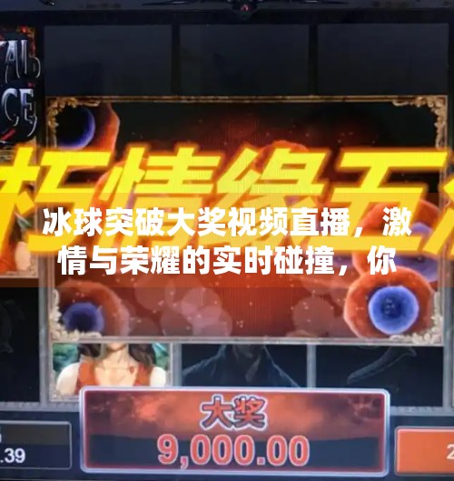 冰球突破大奖视频直播,激情与荣耀的实时碰撞,你准备好了吗?冰球突破大奖视频直播