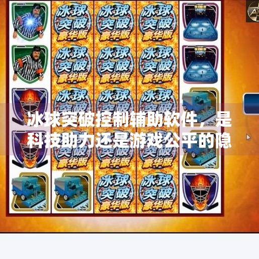 冰球突破控制辅助软件,是科技助力还是游戏公平的隐形杀手?冰球突破控制辅助软件