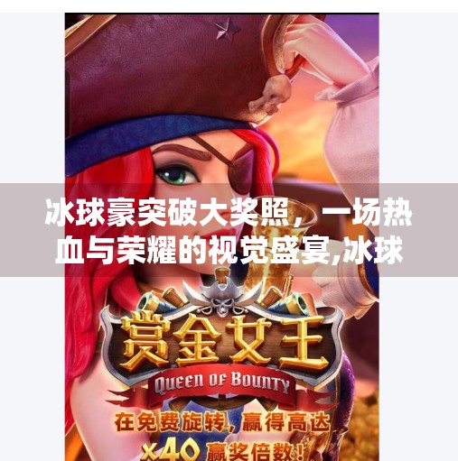 冰球豪突破大奖照,一场热血与荣耀的视觉盛宴,冰球豪华突破大奖照
