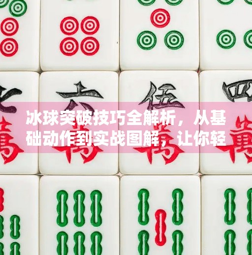 冰球突破技巧全解析,从基础动作到实战图解,让你轻松成为场上快如闪电的核心球员!冰球突破技巧方法图解