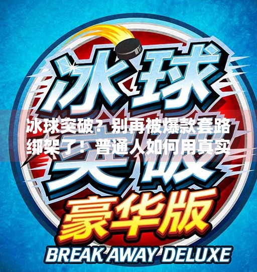 冰球突破?别再被爆款套路绑架了!普通人如何用真实内容突围自媒体战场,摆脱冰球突破的视频