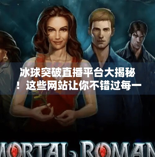 冰球突破直播平台大揭秘！这些网站让你不错过每一场比赛！冰球突破哪个网站能看