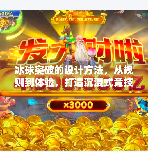 冰球突破的设计方法,从规则到体验,打造沉浸式竞技乐趣,冰球突破的设计方法