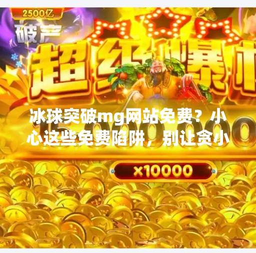 冰球突破mg网站免费?小心这些免费陷阱,别让贪小便宜吃大亏!冰球突破mg网站免费