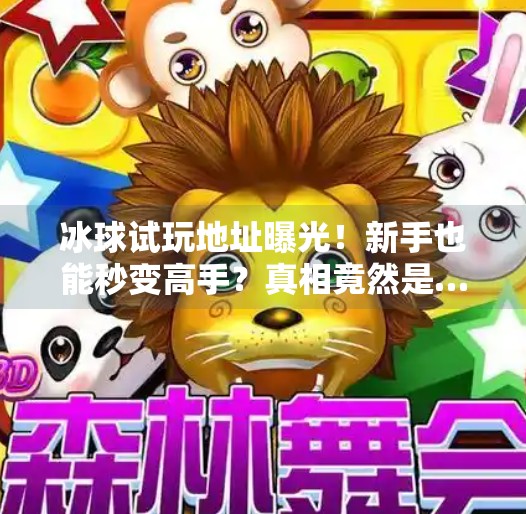 冰球试玩地址曝光!新手也能秒变高手?真相竟然是…突破冰球试玩地址