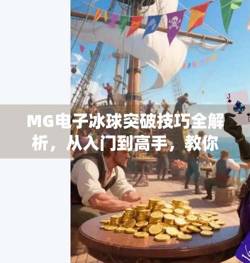 MG电子冰球突破技巧全解析,从入门到高手,教你玩转这场刺激的虚拟竞技!mg电子冰球突破技巧
