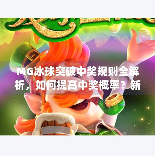 MG冰球突破中奖规则全解析,如何提高中奖概率?新手必看指南!mg冰球突破中奖规则