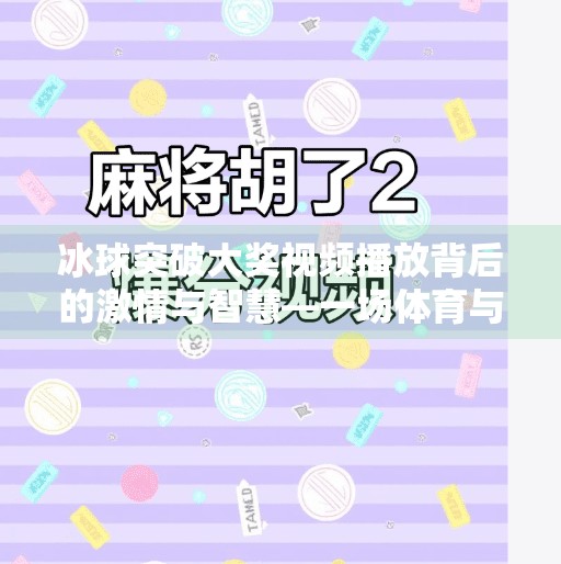 冰球突破大奖视频播放背后的激情与智慧—一场体育与娱乐的完美融合,冰球突破大奖视频播放