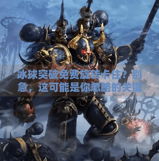 冰球突破免费旋转卡住?别急,这可能是你忽略的关键技巧!冰球突破免费旋转卡住
