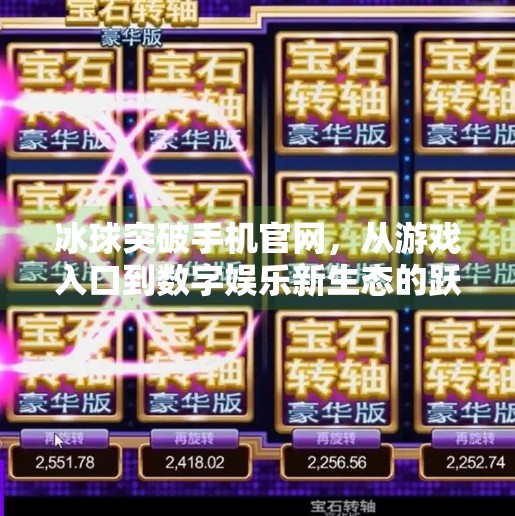 冰球突破手机官网,从游戏入口到数字娱乐新生态的跃迁,冰球突破手机官网