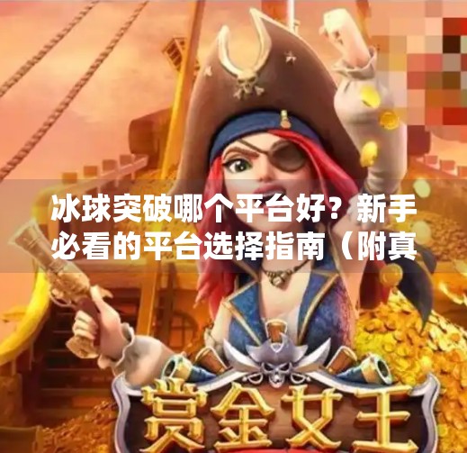 冰球突破哪个平台好?新手必看的平台选择指南(附真实体验分享)冰球突破哪个平台好些