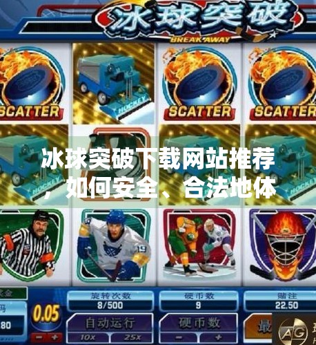 冰球突破下载网站推荐,如何安全、合法地体验这款热门游戏?冰球突破下载网站推荐